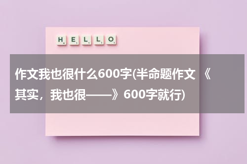 作文我也很什么600字(半命题作文 《其实，我也很——》600字就行)