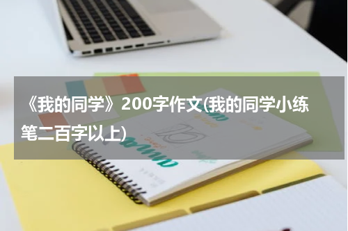 《我的同学》200字作文(我的同学小练笔二百字以上)