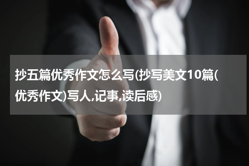 抄五篇优秀作文怎么写(抄写美文10篇(优秀作文)写人,记事,读后感)