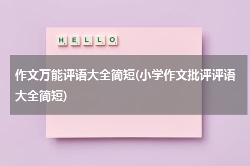 作文万能评语大全简短(小学作文批评评语大全简短)
