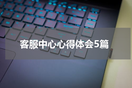 客服中心心得体会5篇