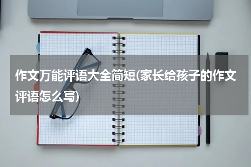 作文万能评语大全简短(家长给孩子的作文评语怎么写)