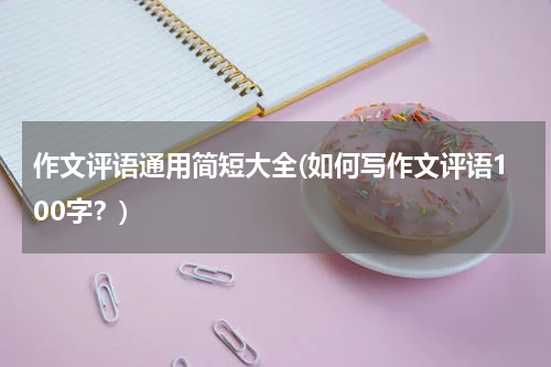 作文评语通用简短大全(如何写作文评语100字？)