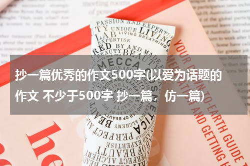 抄一篇优秀的作文500字(以爱为话题的作文 不少于500字 抄一篇，仿一篇)