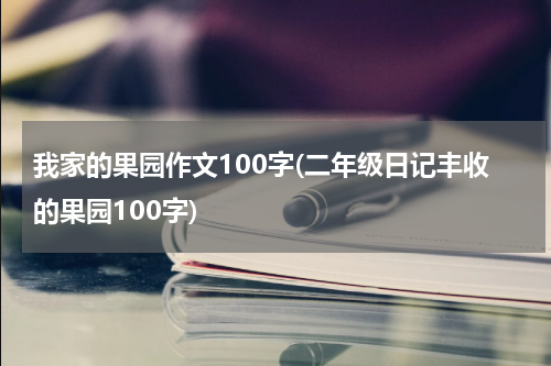 我家的果园作文100字(二年级日记丰收的果园100字)