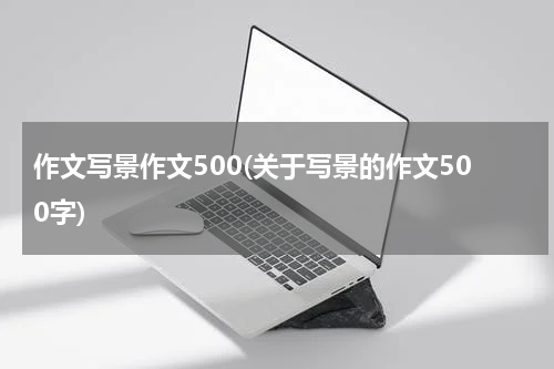 作文写景作文500(关于写景的作文500字)
