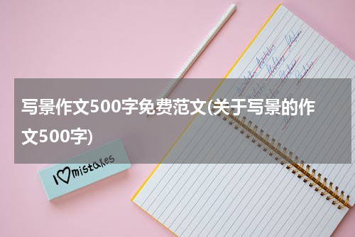 写景作文500字免费范文(关于写景的作文500字)