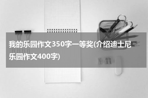 我的乐园作文350字一等奖(介绍迪士尼乐园作文400字)
