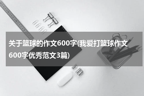 关于篮球的作文600字(我爱打篮球作文600字优秀范文3篇)