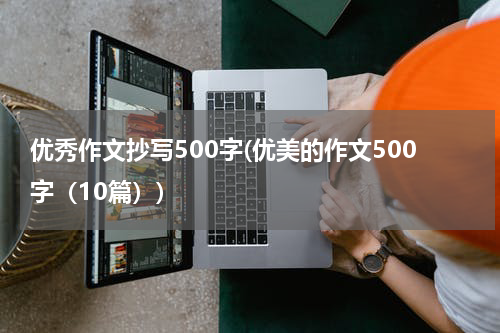 优秀作文抄写500字(优美的作文500字（10篇）)