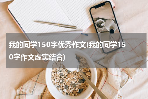 我的同学150字优秀作文(我的同学150字作文虚实结合)
