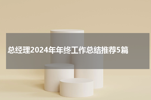 总经理2024年年终工作总结推荐5篇